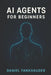 AI Agents for Beginners: Understanding Intelligent Assistants in the Age of Automation by Daniel Fankhauser