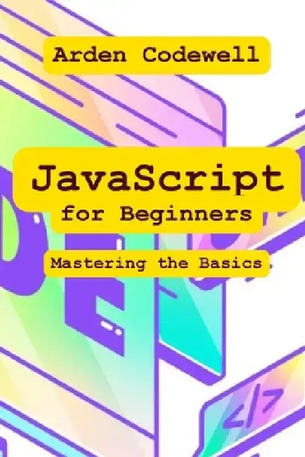 JavaScript for Beginners Mastering the Basics by Arden Codewell