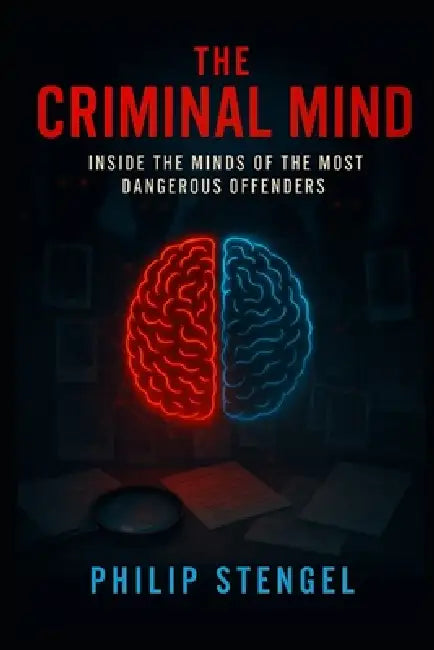 The Criminal Mind: Inside the Minds of the Most Dangerous Offenders by Philip Stengel