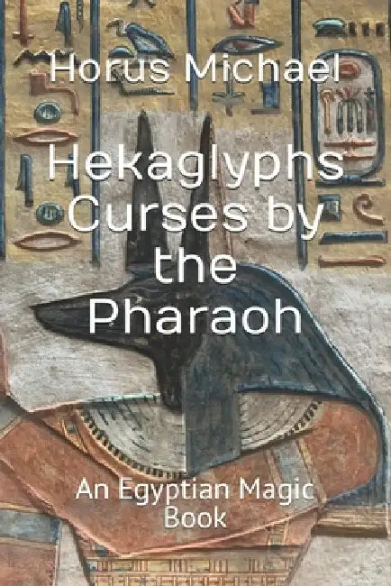 Hekaglyphs Curses by the Pharaoh: An Egyptian Magic Book by Horus Michael