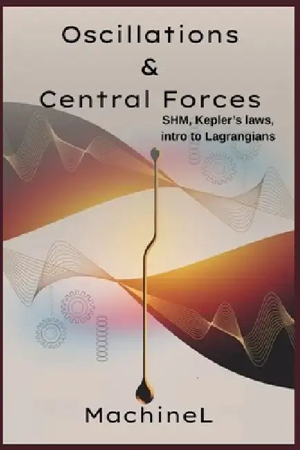 Oscillations & Central Forces: SHM, Kepler's Laws & Intro to Lagrangians by Machine L