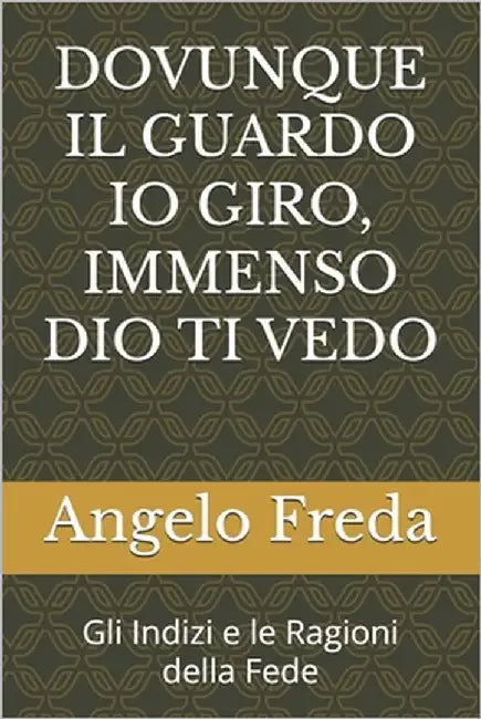 Dovunque Il Guardo IO Giro, Immenso Dio Ti Vedo: Gli Indizi e le Ragioni della Fede by Freda, Angelo