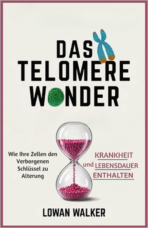 Das Telomere-Wunder: Wie Ihre Zellen den verborgenen Schlüssel zu Alterung, Krankheit und Lebensdauer enthalten by Lowan Walker