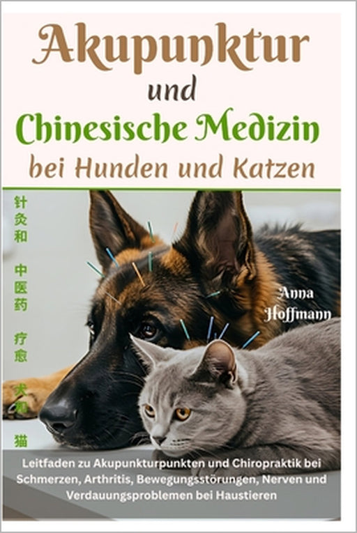 Akupunktur und Chinesische Medizin bei Hunden und Katzen: Leitfaden zu Akupunkturpunkten und Chiropraktik bei Schmerzen, Arthritis, Bewegungsstörungen by Anna Hoffmann