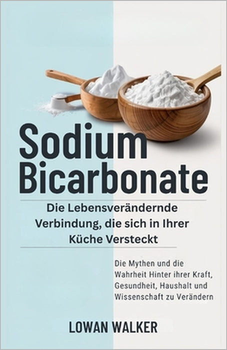 Sodium Bicarbonate: Die lebensverändernde Verbindung, die sich in Ihrer Küche versteckt - die Mythen und die Wahrheit hinter ihrer Kraft, Gesundheit, by Lowan Walker
