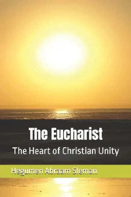 The Eucharist: The Heart of Christian Unity by Hegumen Abraam Sleman