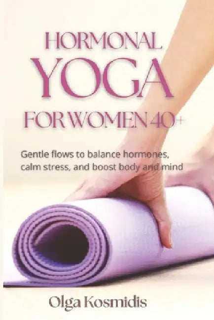 Hormonal Yoga for Women 40+: Gentle flows to balance hormones, calm stress, and boost body and mind by Olga Kosmidis