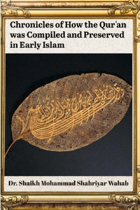 Chronicles of How the Qur'an was Compiled and Preserved in Early Islam by Shaikh Mohammad Shahriyar Wahab