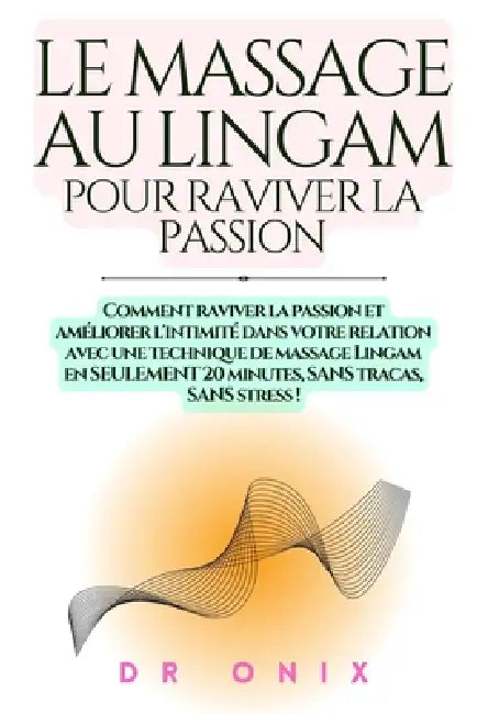 Le Massage Au Lingam Pour Raviver La Passion: Comment raviver la passion et améliorer l'intimité dans votre relation avec une technique de massage Lin by Onix, Onix