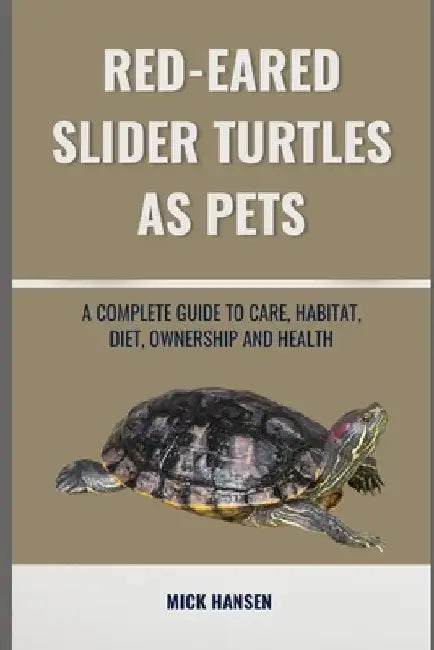Red-Eared Slider Turtles as Pets: A Complete Guide to Care, Habitat, Diet, Ownership and Health by Mick Hansen