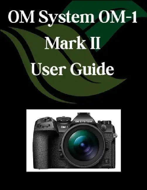 OM System OM-1 Mark II User Guide: A Comprehensive and Detailed Manual for Photographers and Creatives for Beginners and Seniors, Troubleshooting Tips by Zoey Fortnite