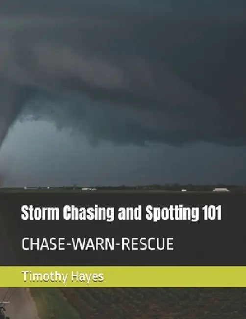 Storm Chasing and Spotting 101: Chase-Warn-Rescue by Timothy Lamar Hayes