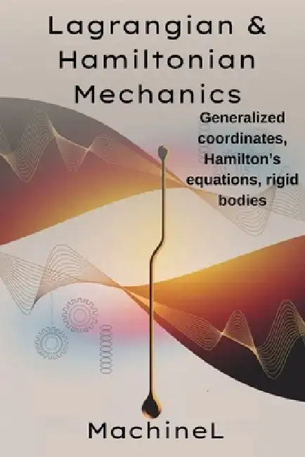 Lagrangian & Hamiltonian Mechanics: D'Alembert's principle, generalized coordinates Hamiltonian formulation (Legendre transform, Hamilton's equations) by Machine L