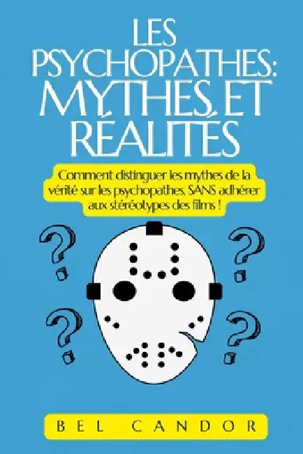 Les Psychopathes: MYTHES ET RÉALITÉS: Comment distinguer les mythes de la vérité sur les psychopathes, SANS adhérer aux stéréotypes des films ! by Bel Candor