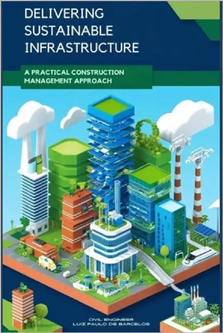 Delivering Sustainable Infrastructure: A Practical Construction Management Approach by Barcelos, Civil Engineer Luiz