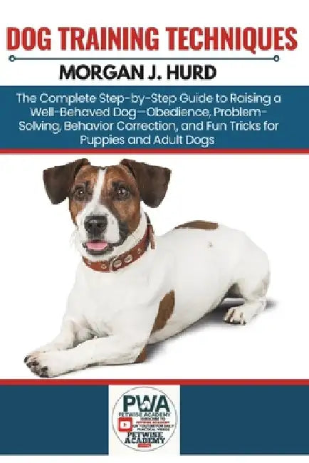 Dog Training Techniques: The Complete Step-by-Step Guide to Raising a Well-Behaved Dog-Obedience, Problem-Solving, Behavior Correction, and Fun Tricks by Morgan J. Hurd