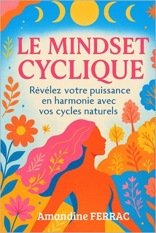 Le Mindset Cyclique: Révélez votre puissance en harmonie avec vos cycles naturels by Amandine Ferrac