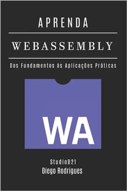 APRENDA WebAssembly: Construa Aplicações Performáticas com Código Nativo. Dos Fundamentos às Aplicações Práticas - Edição 2025 by Smart Tech Content, Studiod21