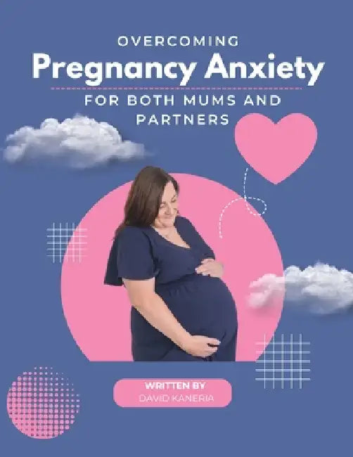 Overcoming Pregnancy Anxiety: For both mums and partners by David Kaneria