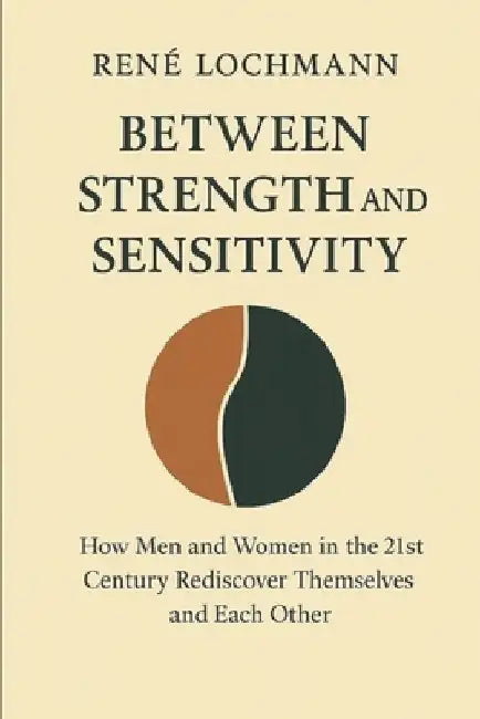 Between Strength and Sensitivity: How Men and Women in the 21st Century Rediscover Themselves and Each Other. by Doris Lochmann