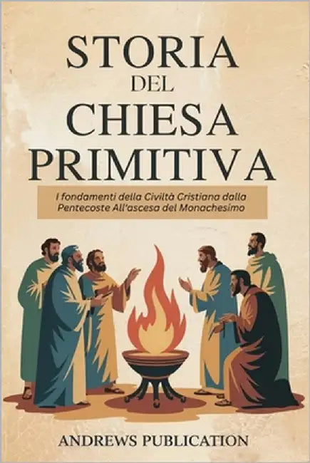 Storia del Chiesa Primitiva: I fondamenti della Civiltà Cristiana dalla Pentecoste All'ascesa del Monachesimo by Publication, Andrews