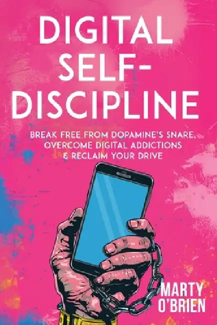 Digital Self-Discipline: Break Free from Dopamine's Snare, Overcome Digital Addictions & Reclaim Your Drive by Marty O'Brien