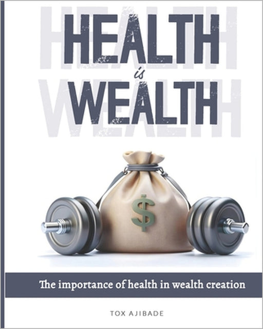 Health Is Wealth: Importance of Health in Wealth Creation by Tox Ajibade