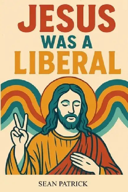 Jesus Was a Liberal by Sean Patrick
