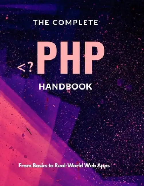 The Complete PHP Handbook: From Basics to Real-World Web Apps by Nick G