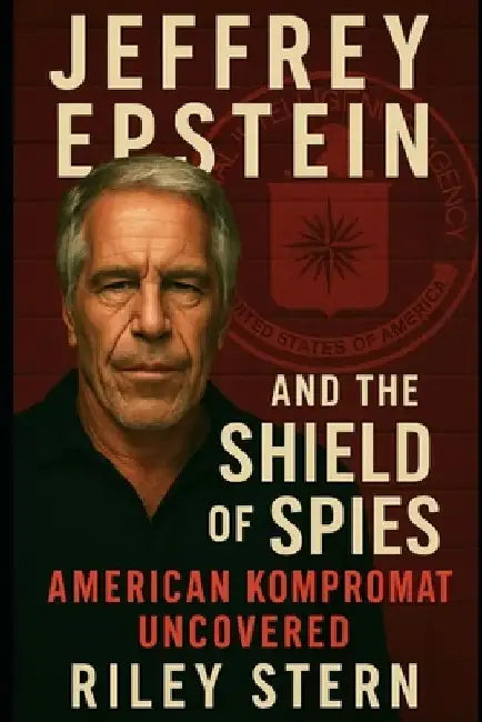 Jeffrey Epstein and the Shield of Spies: American Kompromat Uncovered by Riley Stern