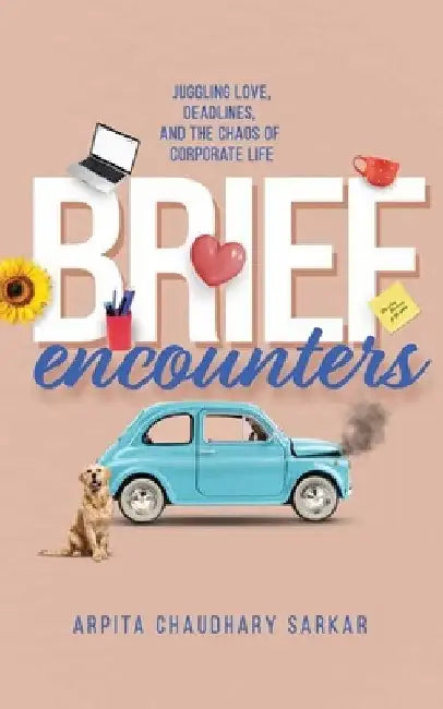 Brief Encounters: Juggling Love, Deadlines, and the Chaos of Corporate Life by Arpita Chaudhary Sarkar