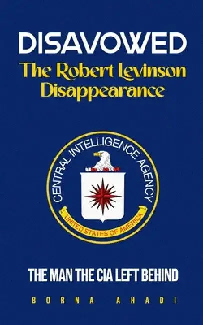 Disavowed: The Robert Levinson Disappearance by Borna Ahadi