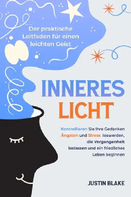Inneres Licht: Der praktische Leitfaden für einen leichten Geist. Kontrollieren Sie Ihre Gedanken, Ängste und Stress loswerden, die Vergangenheit losl by Justin Blake