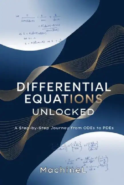 Differential Equations Unlocked: A Step-by-Step Journey from ODEs to PDEs by Machine L