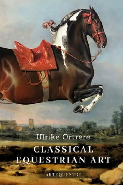 Classical Equestrian Art: History, technique and future by Ulrike Ortrere