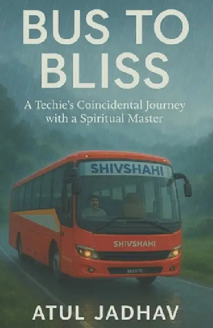 Bus to Bliss: A Techie's Coincidental Journey with a Spiritual Master by Atul Jadhav