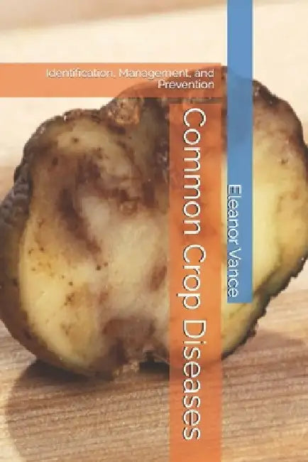 Common Crop Diseases: Identification, Management, and Prevention by Eleanor Vance