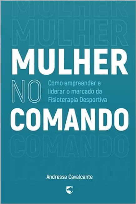 Mulher no Comando: Como Empreender e Liderar o Mercado da Fisioterapia Desportiva by Lima, Andressa Cavalcante Moreira