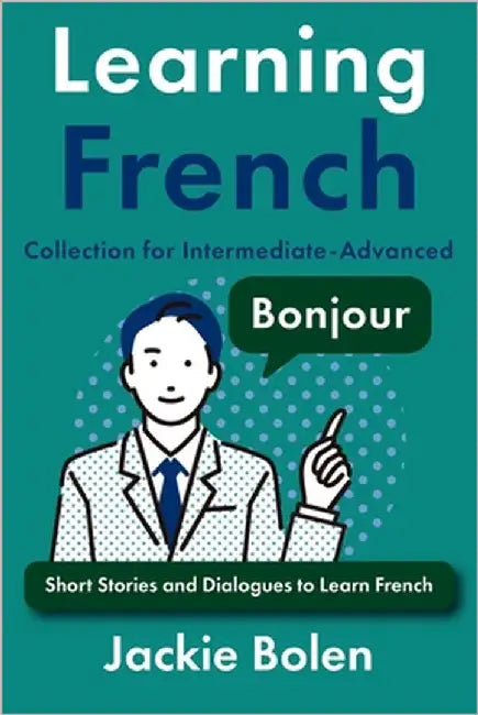 Learning French Collection for Intermediate-Advanced: Dialogues, Stories, and Vocabulary by Bolen, Jackie