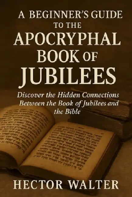 A Beginner's Guide to the Apocryphal Book of Jubilees: Discover the Hidden Connections Between the Book of Jubilees and the Bible by Hector Walter