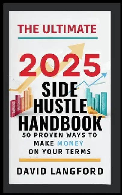 The Ultimate 2025 Side Hustle Handbook 50 Proven Ways to Make Money On Your Terms by David Langford