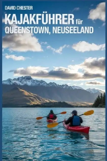Kajakführer für Queenstown, Neuseeland: Ein umfassender Leitfaden für Kajakfahren in Queenstown, Neuseeland. by David Chester