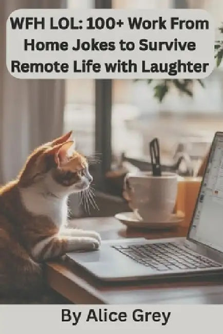 Wfh Lol: 100+ Work From Home Jokes to Survive Remote Life with Laughter: A Hilarious Collection of Zoom Fails, Slack Snafus, and Home Office Humor for by Alice W. Grey