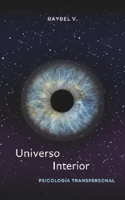 Universo Interior: Psicología transpersonal, conciencia y el viaje hacia lo profundo del ser by Raybel V