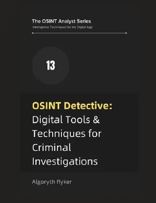 OSINT Detective: Digital Tools & Techniques for Criminal Investigations by Algoryth Ryker