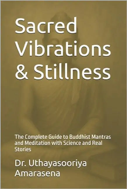 Sacred Vibrations & Stillness: The Complete Guide to Buddhist Mantras and Meditation with Science and Real Stories by Amarasena, Uthayasooriya