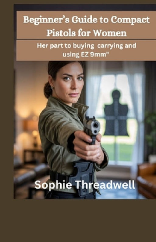 Beginner's Guide to Compact Pistols for Women: Her part to buying carrying and using EZ 9mm" by Sophie Threadwell