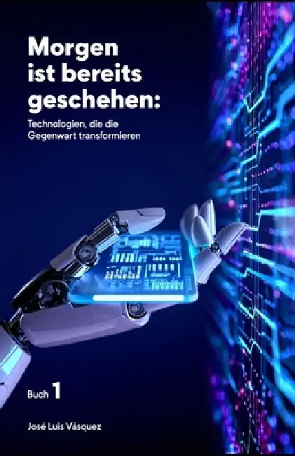 Morgen ist schon passiert: Technologien, die die Gegenwart verändern by José Luis Vásquez