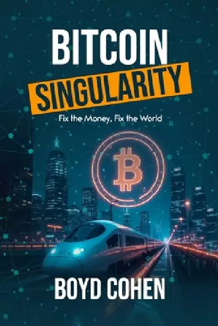 Bitcoin Singularity: Fix the Money, Fix the World by Boyd Cohen