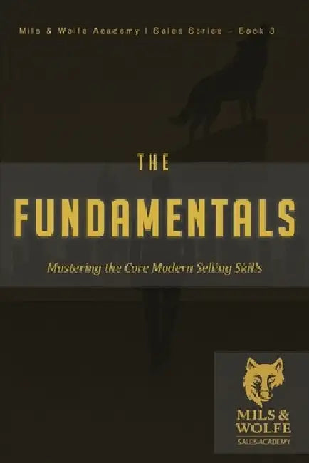 The Fundamentals: Mastering the Core Skills of Elite Sales: Build the Skills. Sharpen the Edge. Sell Like a Pro. by Mils &. Wolfe